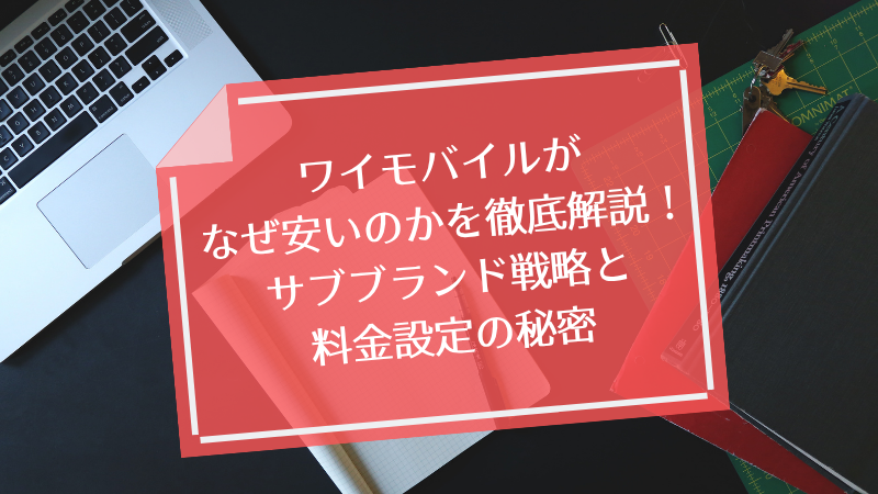 ワイモバイルがなぜ安いのかを徹底解説！サブブランド戦略と料金設定の秘密
