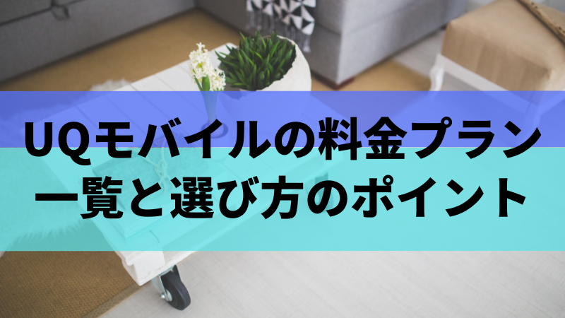 UQモバイルの料金プラン一覧と選び方のポイント