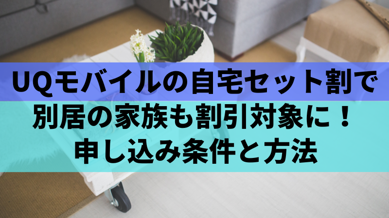 UQモバイルの自宅セット割で別居の家族も割引対象に!申し込み条件と方法
