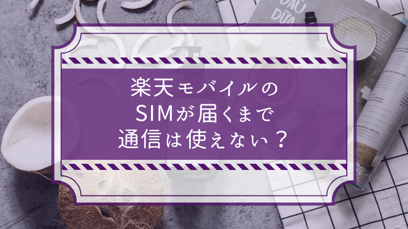 楽天モバイルのSIMが届くまで通信は使えない?
