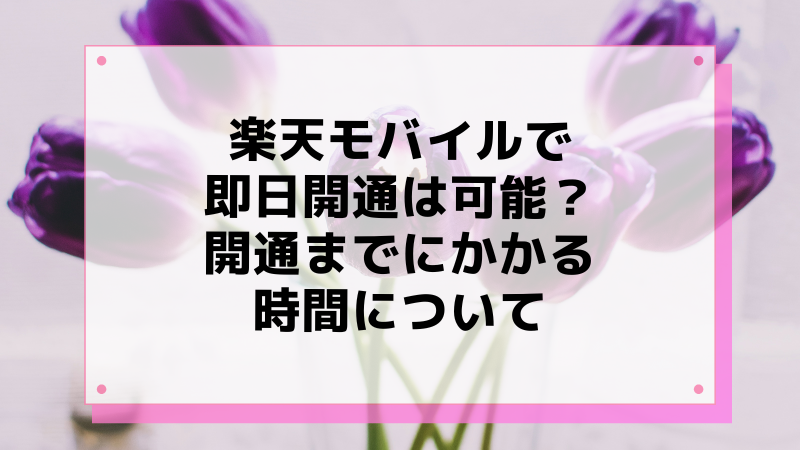 楽天モバイルで即日開通は可能?開通までにかかる時間について