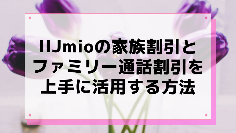 IIJmioの家族割引とファミリー通話割引を上手に活用する方法