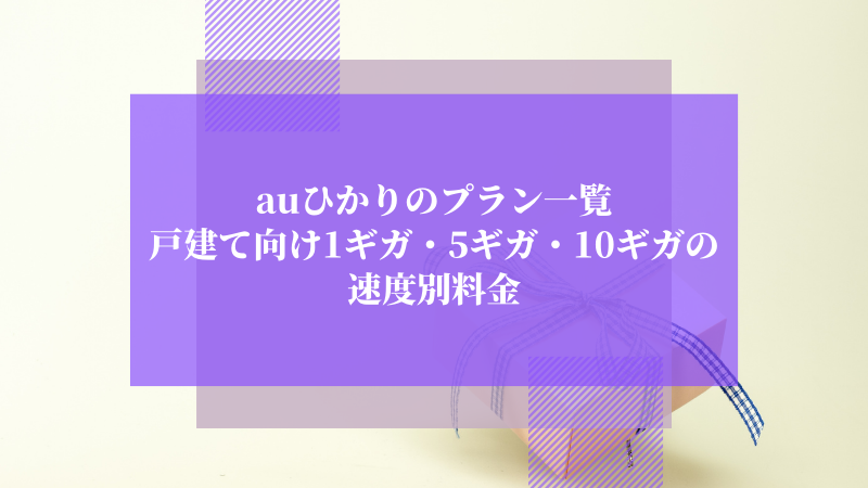 auひかりのプラン一覧：戸建て向け1ギガ・5ギガ・10ギガの速度別料金