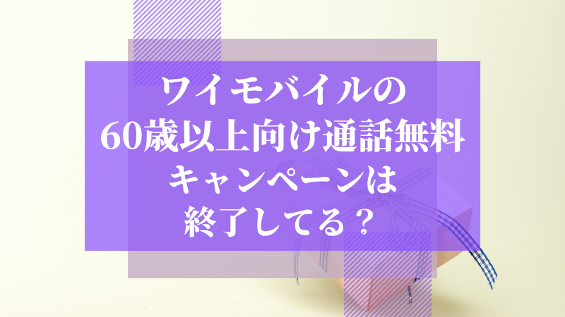 ワイモバイルの60歳以上向け通話無料キャンペーンは終了してる?