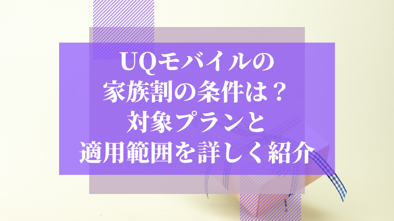 UQモバイルの家族割の条件は?対象プランと適用範囲を詳しく紹介