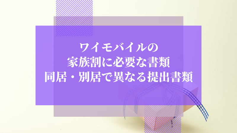 ワイモバイルの家族割に必要な書類｜同居・別居で異なる提出書類
