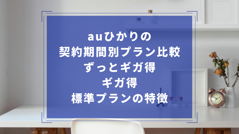 auひかりの契約期間別プラン比較：ずっとギガ得・ギガ得・標準プランの特徴