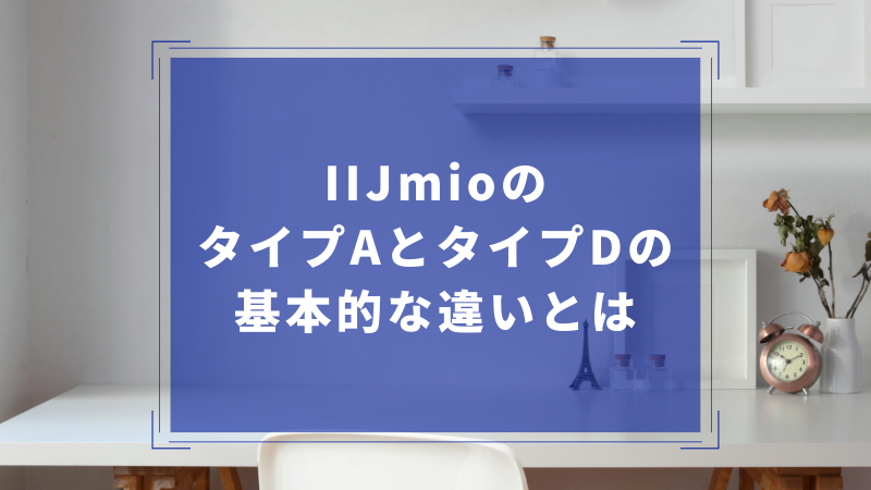 IIJmioのタイプAとタイプDの基本的な違いとは