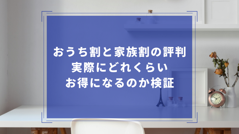 おうち割と家族割の評判｜実際にどれくらいお得になるのか検証