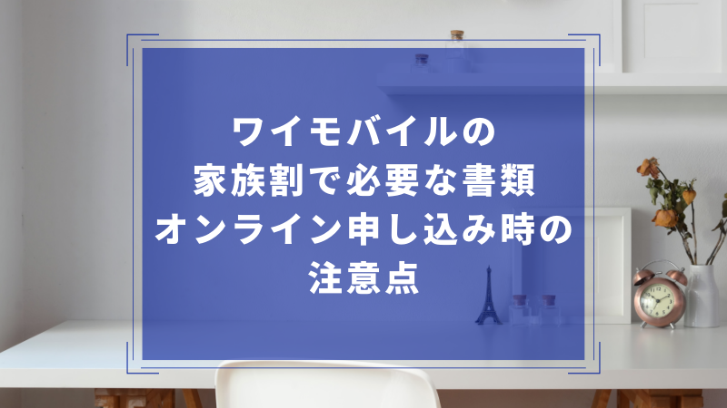 ワイモバイルの家族割で必要な書類｜オンライン申し込み時の注意点
