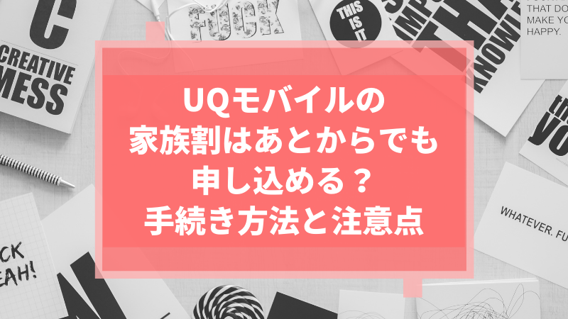 UQモバイルの家族割はあとからでも申し込める?手続き方法と注意点