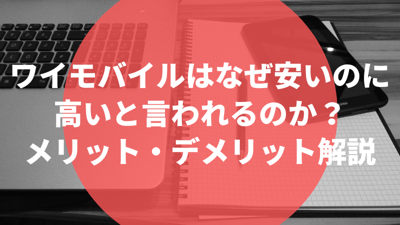 ワイモバイルはなぜ安いのに高いと言われるのか？メリット・デメリット解説