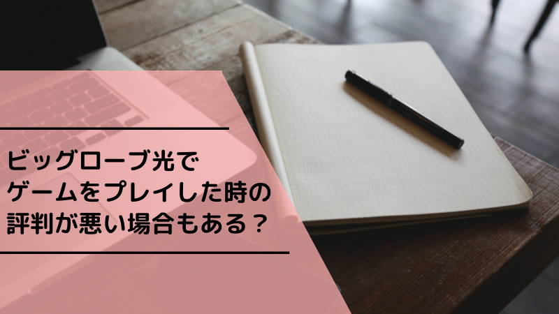 ビッグローブ光でゲームをプレイした時の評判が悪い場合もある?