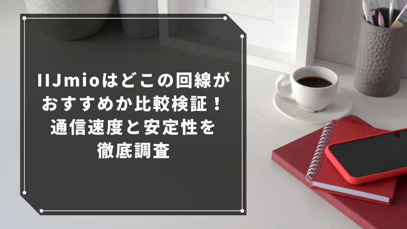 IIJmioはどこの回線がおすすめか比較検証！通信速度と安定性を徹底調査