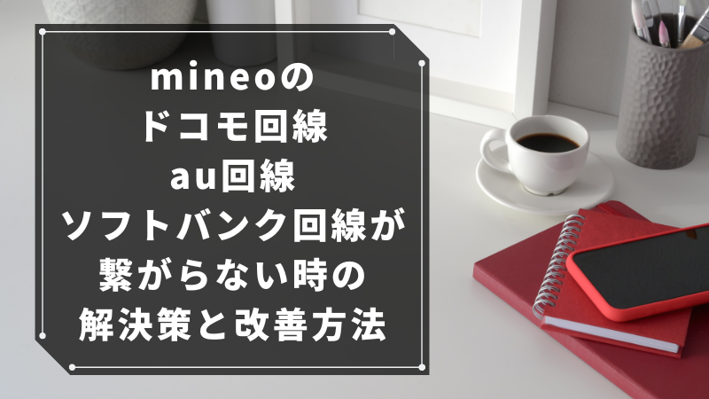 mineoのドコモ回線・au回線・ソフトバンク回線が繋がらない時の解決策と改善方法