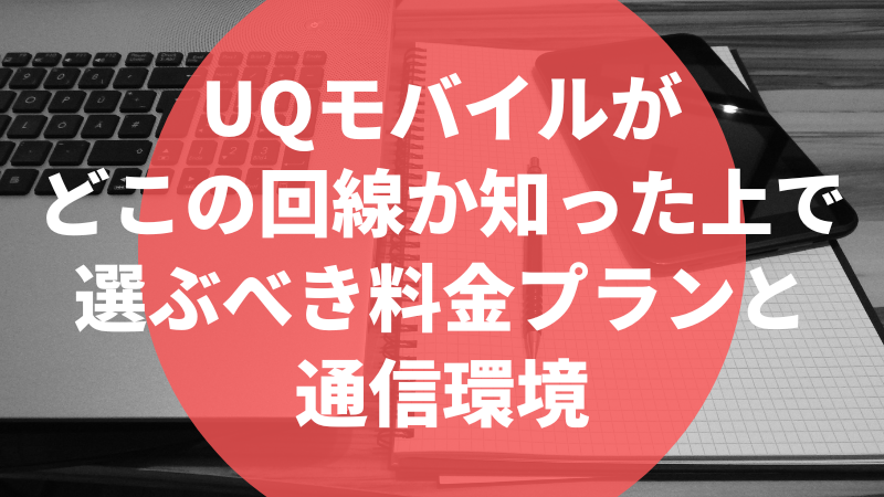 UQモバイルがどこの回線か知った上で選ぶべき料金プランと通信環境