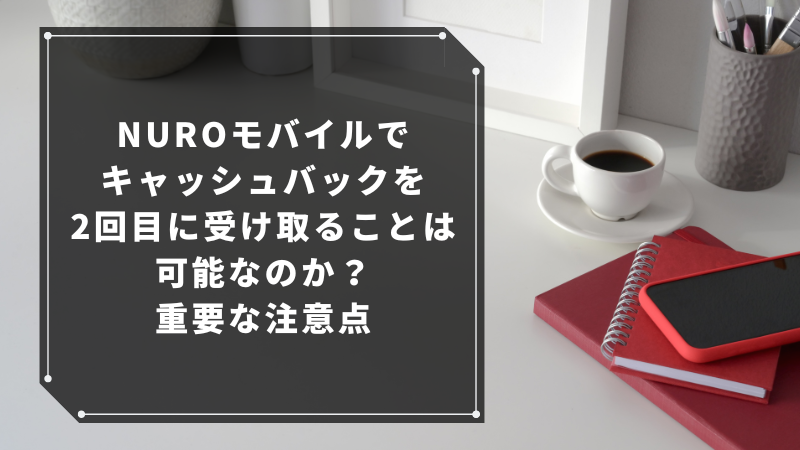 NUROモバイルでキャッシュバックを2回目に受け取ることは可能なのか？重要な注意点