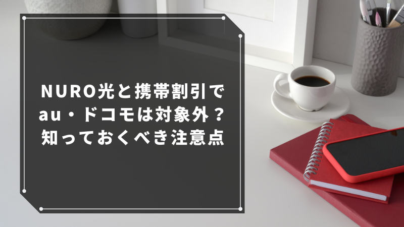 NURO光と携帯割引でau・ドコモは対象外？知っておくべき注意点