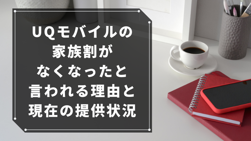 UQモバイルの家族割がなくなったと言われる理由と現在の提供状況