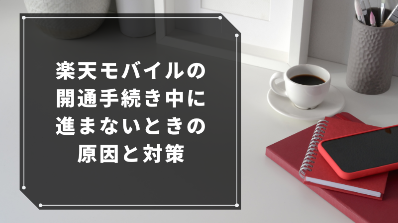 楽天モバイルの開通手続き中に進まないときの原因と対策