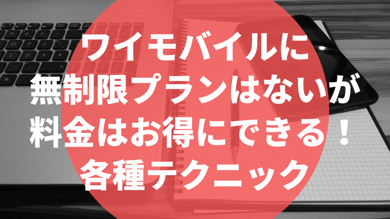 ワイモバイルに無制限プランはないが料金はお得にできる!各種テクニック
