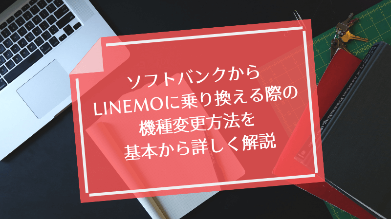 ソフトバンクからLINEMOに乗り換える際の機種変更方法を基本から詳しく解説
