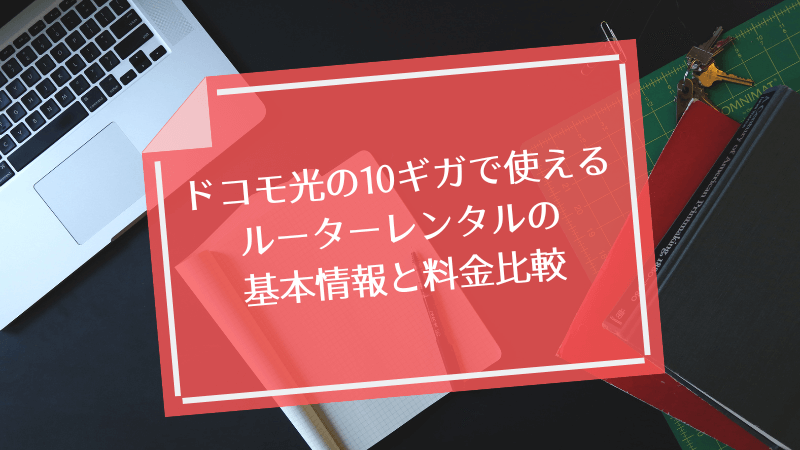 ドコモ光の10ギガで使えるルーターレンタルの基本情報と料金比較