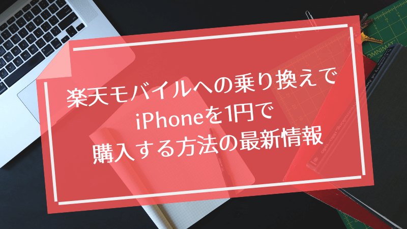 楽天モバイルへの乗り換えでiPhoneを1円で購入する方法の最新情報