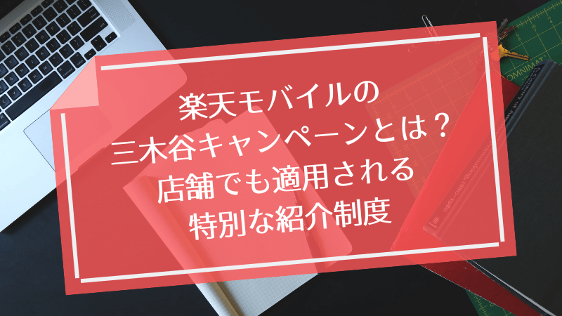 楽天モバイルの三木谷キャンペーンとは?店舗でも適用される特別な紹介制度