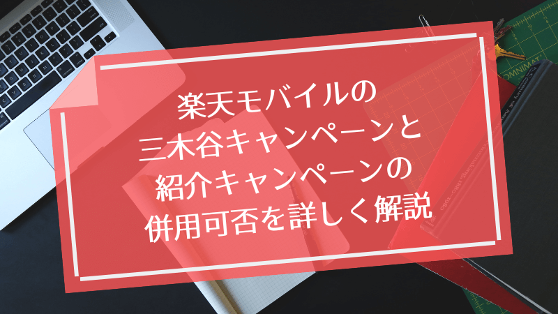楽天モバイルの三木谷キャンペーンと紹介キャンペーンの併用可否を詳しく解説