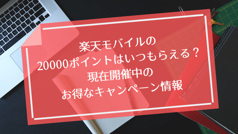 楽天モバイルの20000ポイントはいつもらえる?現在開催中のお得なキャンペーン情報