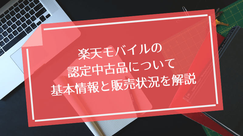 楽天モバイルの認定中古品について基本情報と販売状況を解説