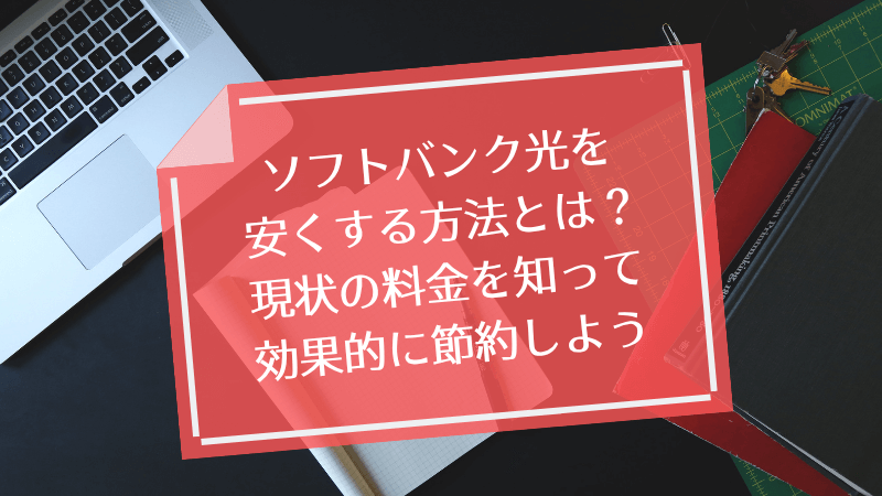 ソフトバンク光を安くする方法とは？現状の料金を知って効果的に節約しよう