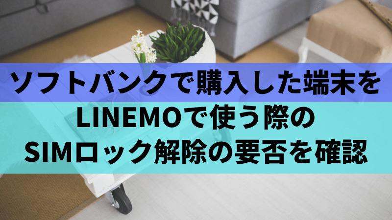 ソフトバンクで購入した端末をLINEMOで使う際のSIMロック解除の要否を確認