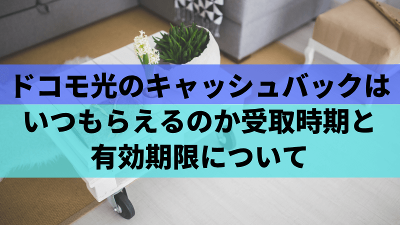 ドコモ光のキャッシュバックはいつもらえるのか受取時期と有効期限について