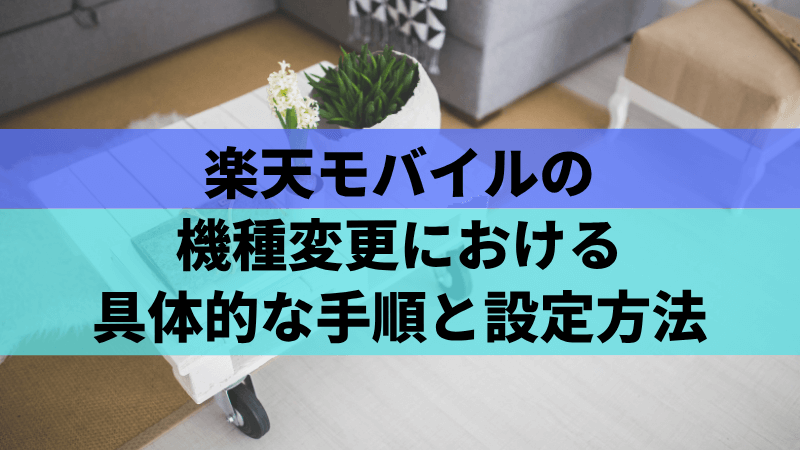 楽天モバイルの機種変更における具体的な手順と設定方法