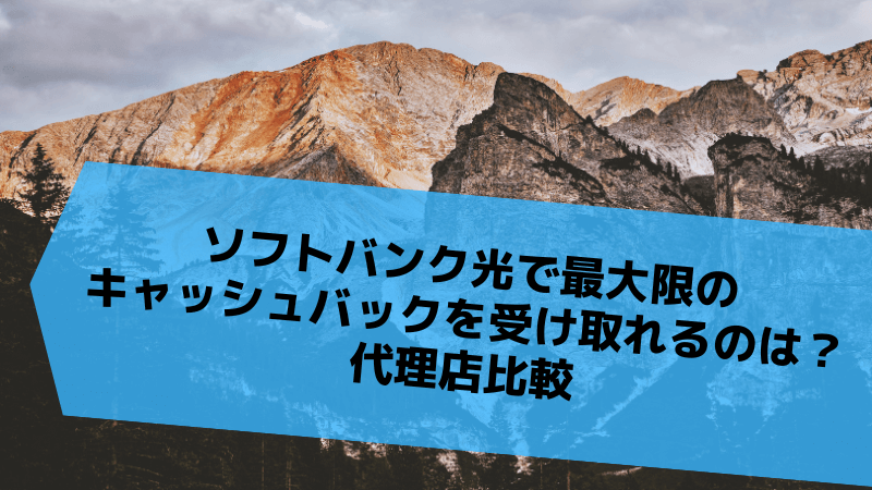 ソフトバンク光で最大限のキャッシュバックを受け取れるのは？代理店比較