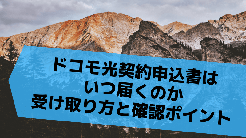 ドコモ光契約申込書はいつ届くのか受け取り方と確認ポイント