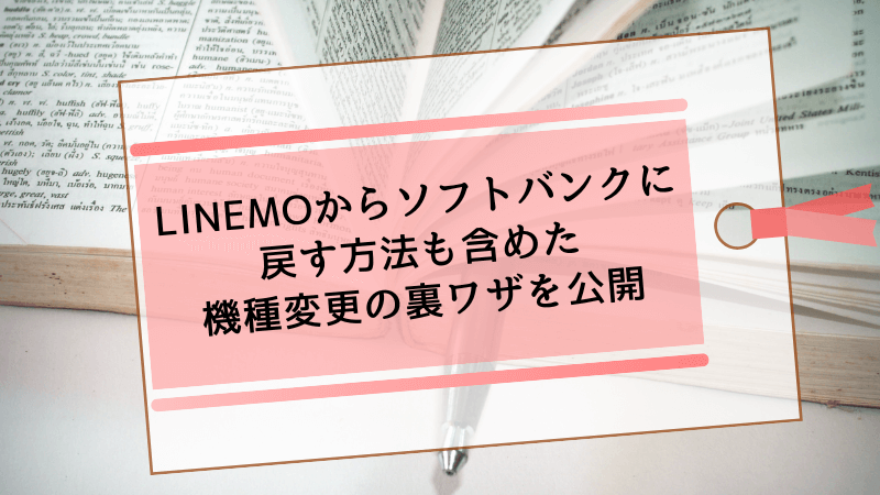 LINEMOからソフトバンクに戻す方法も含めた機種変更の裏ワザを公開