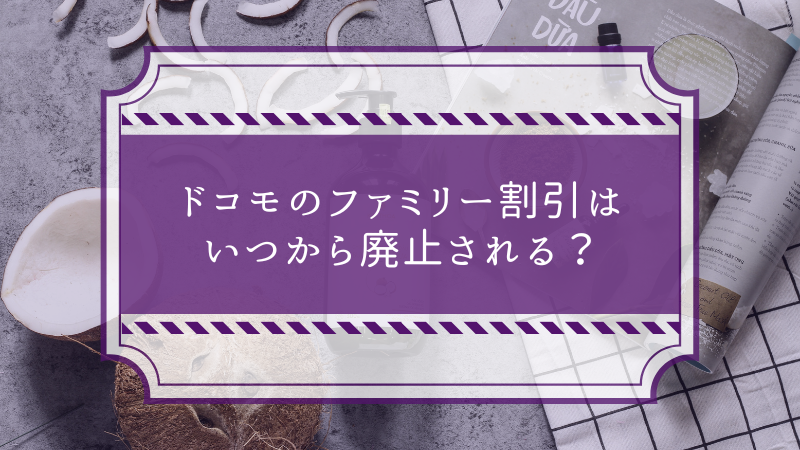 ドコモのファミリー割引はいつから廃止される?