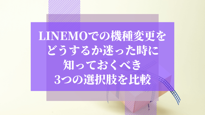 LINEMOでの機種変更をどうするか迷った時に知っておくべき3つの選択肢を比較