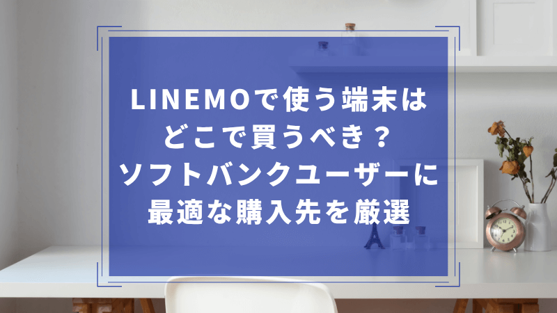 LINEMOで使う端末はどこで買うべき？ソフトバンクユーザーに最適な購入先を厳選