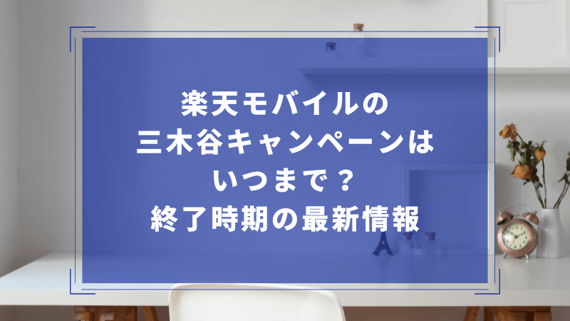 楽天モバイルの三木谷キャンペーンはいつまで?終了時期の最新情報