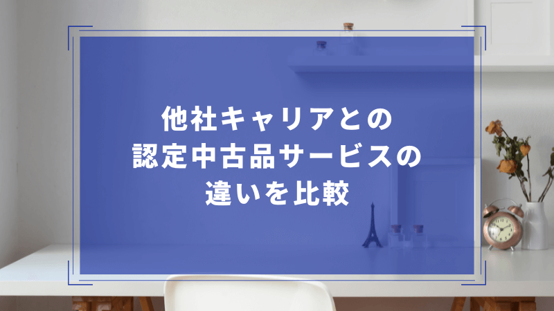 他社キャリアとの認定中古品サービスの違いを比較