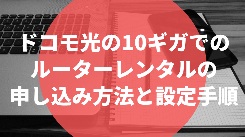 ドコモ光の10ギガでのルーターレンタルの申し込み方法と設定手順