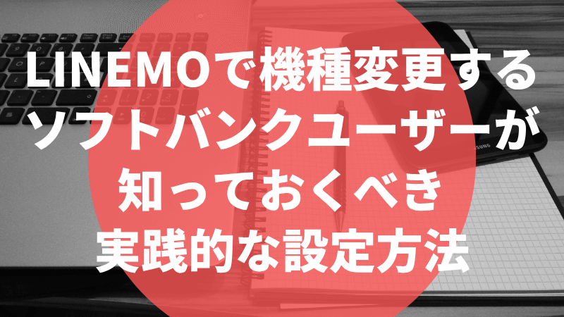 LINEMOで機種変更するソフトバンクユーザーが知っておくべき実践的な設定方法