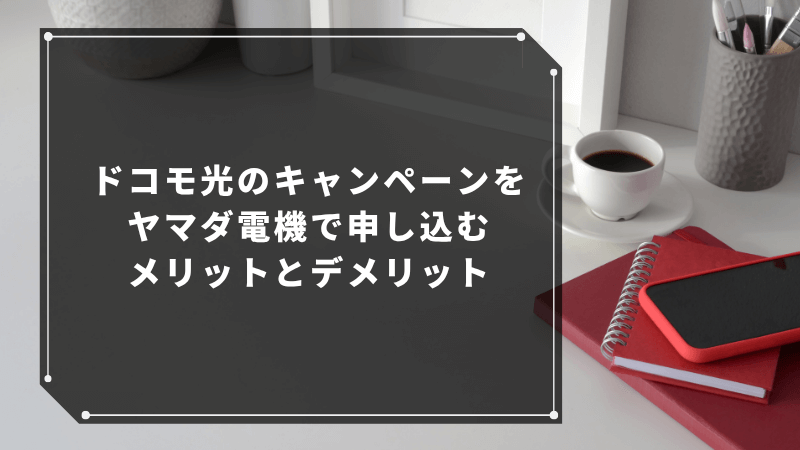 ドコモ光のキャンペーンをヤマダ電機で申し込むメリットとデメリット