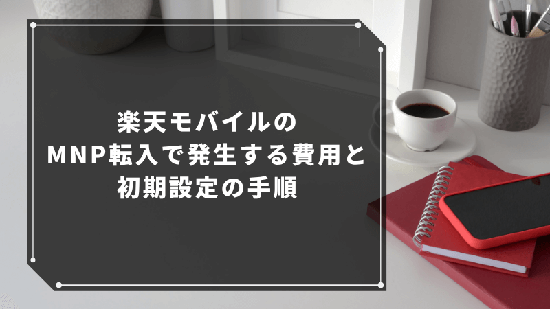 楽天モバイルのMNP転入で発生する費用と初期設定の手順