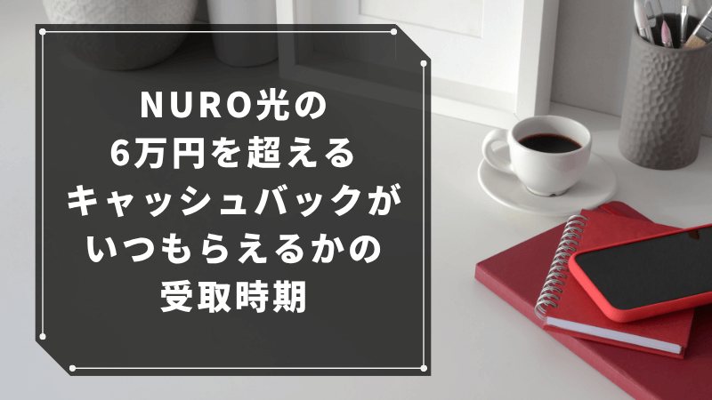 NURO光のキャッシュバック6万円がいつもらえるかの受取時期