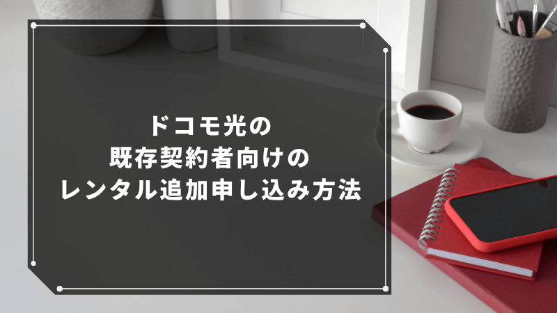 ドコモ光の既存契約者向けのレンタル追加申し込み方法